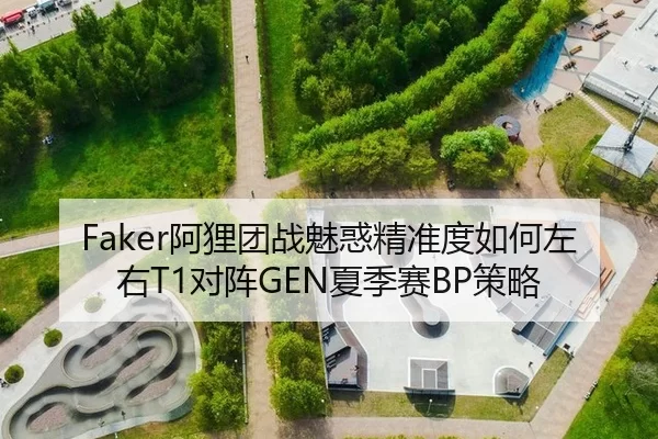 Faker阿狸团战魅惑精准度如何左右T1对阵GEN夏季赛BP策略
