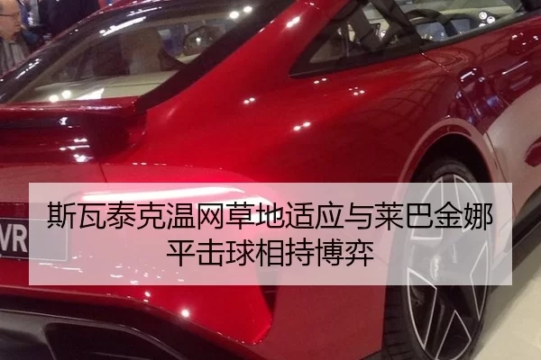 斯瓦泰克温网草地适应与莱巴金娜平击球相持博弈