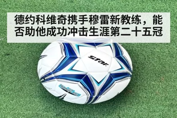 德约科维奇携手穆雷新教练,能否助他成功冲击生涯第二十五冠