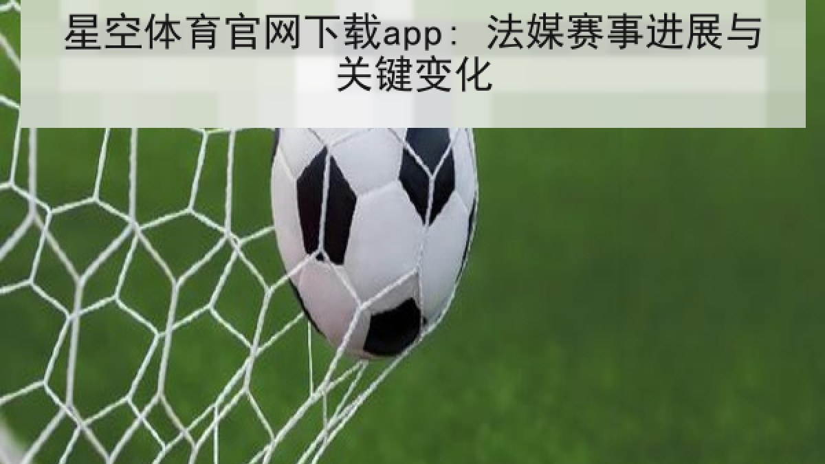 星空体育官网下载app: 法媒赛事进展与关键变化